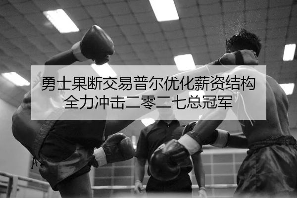 勇士果断交易普尔优化薪资结构 全力冲击二零二七总冠军